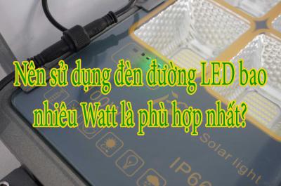 Nên sử dụng đèn đường LED bao nhiêu Watt là phù hợp nhất?
